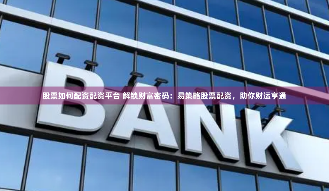 股票如何配资配资平台 解锁财富密码：易策略股票配资，助你财运亨通
