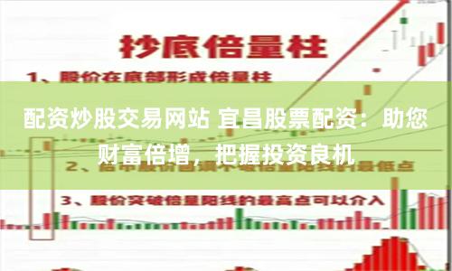 配资炒股交易网站 宜昌股票配资：助您财富倍增，把握投资良机