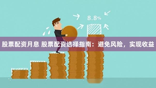 股票配资月息 股票配资选择指南：避免风险，实现收益