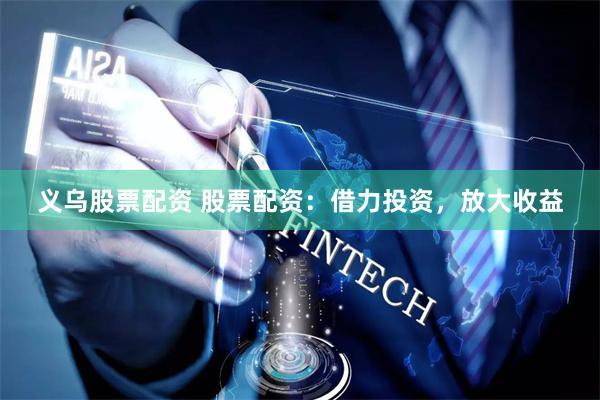 义乌股票配资 股票配资：借力投资，放大收益