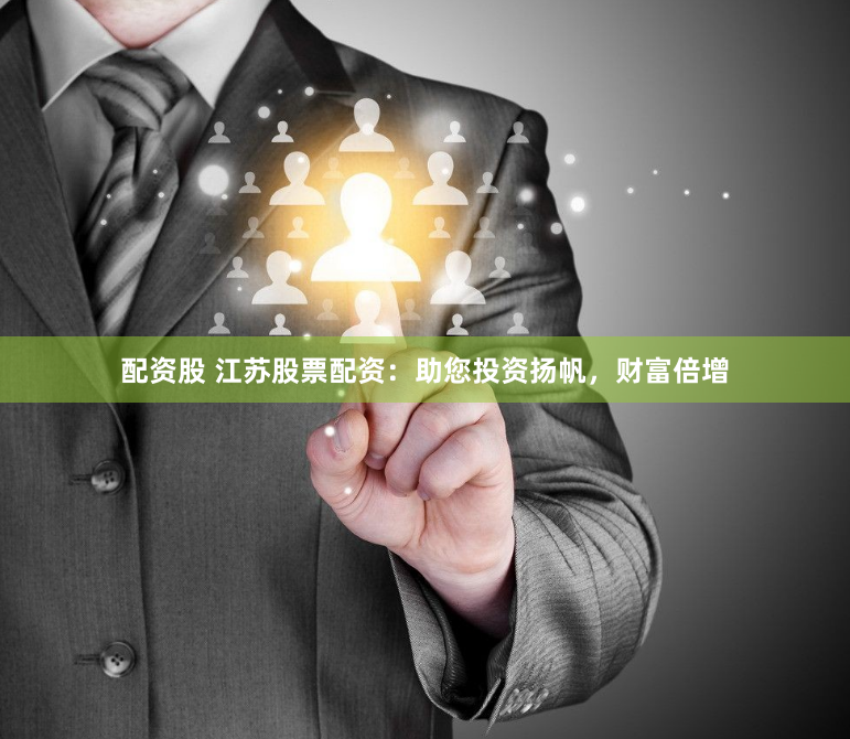 配资股 江苏股票配资：助您投资扬帆，财富倍增