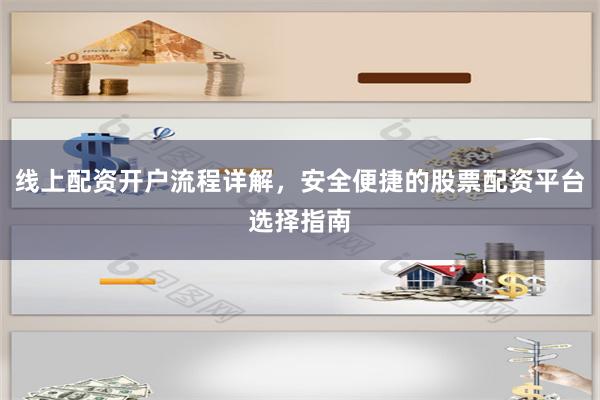 线上配资开户流程详解，安全便捷的股票配资平台选择指南
