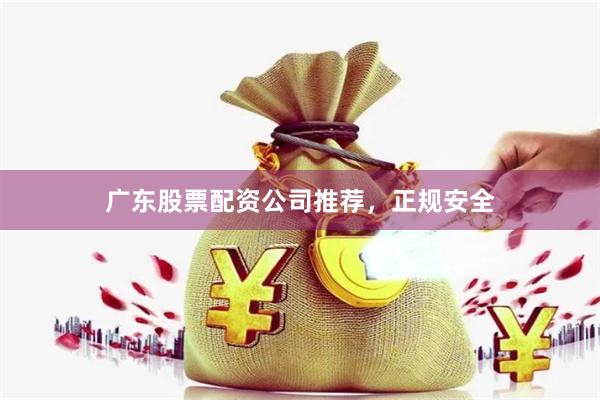 广东股票配资公司推荐，正规安全