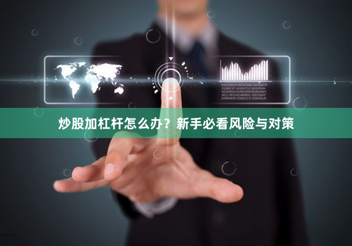 炒股加杠杆怎么办？新手必看风险与对策