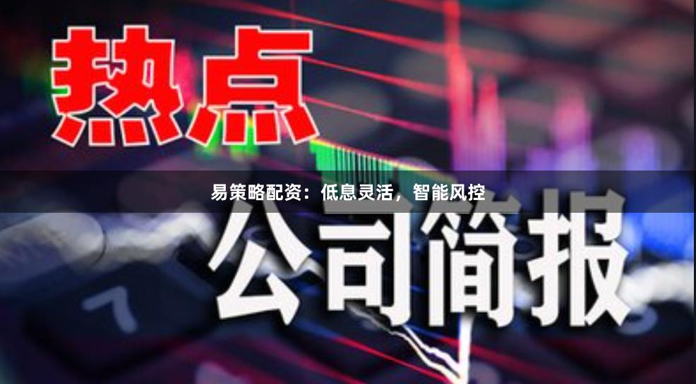 易策略配资：低息灵活，智能风控