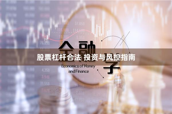 股票杠杆合法 投资与风控指南