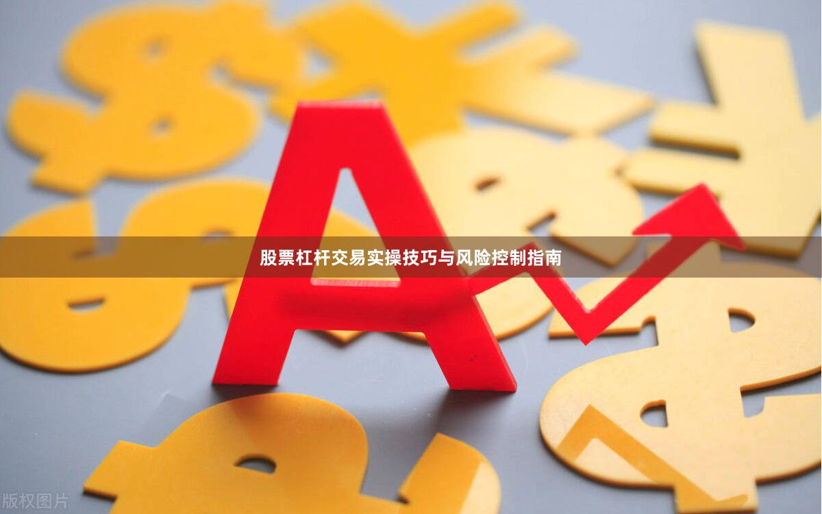 股票杠杆交易实操技巧与风险控制指南