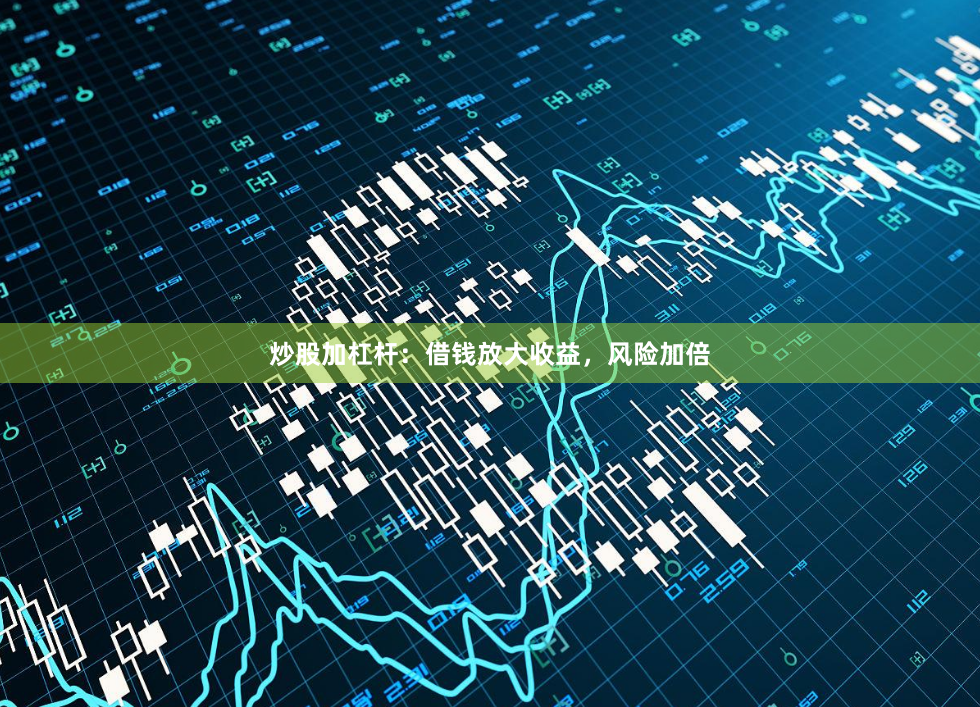 炒股加杠杆：借钱放大收益，风险加倍