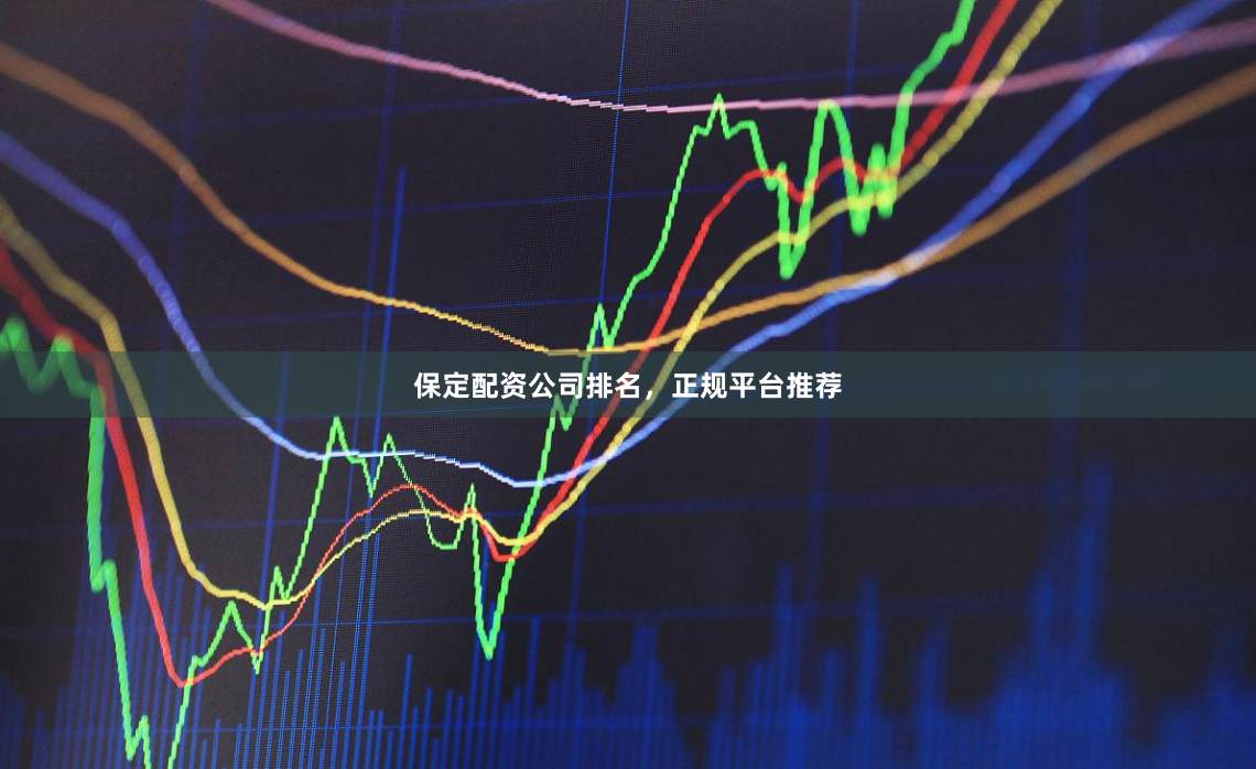 保定配资公司排名，正规平台推荐