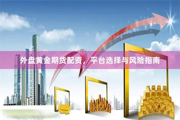 外盘黄金期货配资，平台选择与风险指南