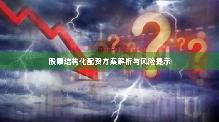 股票结构化配资方案解析与风险提示